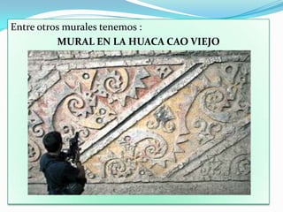 Entre otros murales tenemos :
          MURAL EN LA HUACA CAO VIEJO
 
