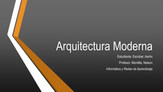 Arquitectura Moderna
Estudiante: Escobar, Aarón
Profesor: Montilla, Nelson
Informática y Redes de Aprendizaje
 