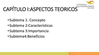 CAPÍTULO I:ASPECTOS TEORICOS
•Subtema 1: Concepto
•Subtema 2:Características
•Subtema 3:Importancia
•Subtema4:Beneficios
 