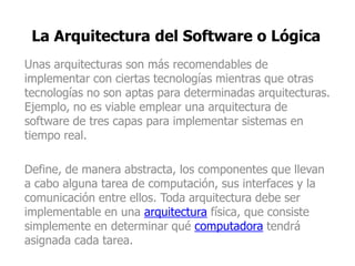 La Arquitectura del Software o Lógica
Unas arquitecturas son más recomendables de
implementar con ciertas tecnologías mien...