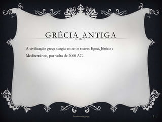 GRÉCIA ANTIGA
A civilização grega surgiu entre os mares Egeu, Jônico e
Mediterrâneo, por volta de 2000 AC.




                             Arquitetura grega             2
 