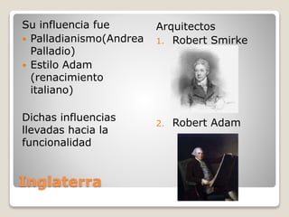 Inglaterra
Su influencia fue
 Palladianismo(Andrea
Palladio)
 Estilo Adam
(renacimiento
italiano)
Dichas influencias
llevadas hacia la
funcionalidad
Arquitectos
1. Robert Smirke
2. Robert Adam
 