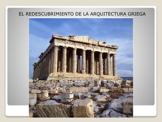 EL REDESCUBRIMIENTO DE LA ARQUITECTURA GRIEGA
 