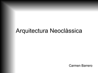 Arquitectura Neoclàssica
Carmen Barrero
 
