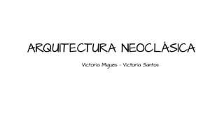 ARQUITECTURA NEOCLÁSICA
Victoria Migues – Victoria Santos
 