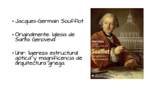 • Jacques-Germain Soufflot
• Originalmente: Iglesia de
Santa Genoveva
• Unir: ligereza estructural
gótica y magnificencia de
arquitectura griega.
 