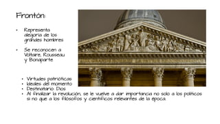 Frontón:
• Representa
alegoría de los
grandes hombres
• Se reconocen a
Voltaire, Rousseau
y Bonaparte
• Virtudes patrióticas
• Ideales del momento
• Destinatario: Dios
• Al finalizar la revolución, se le vuelve a dar importancia no solo a los políticos
si no que a los filósofos y científicos relevantes de la época.
 