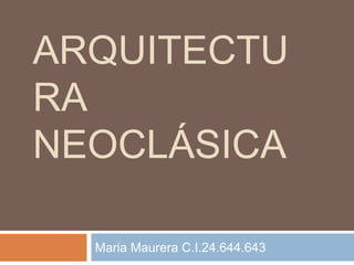 ARQUITECTU
RA
NEOCLÁSICA
Maria Maurera C.I.24.644.643
 