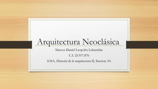 Arquitectura Neoclásica
Marcos Daniel Leopolto Labastidas
C.I. 25.917.876
SAIA, Historia de la arquitectura II, Seccion 3A
 