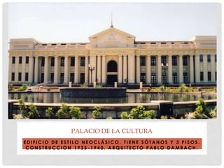 E D I F I C I O D E E S T I L O N E O C L Á S I C O . T I E N E S Ó T A N O S Y 3 P I S O S .
C O N S T R U C C I O N 1 9 3 5 - 1 9 4 0 . A R Q U I T E C T O P A B L O D A M B A C H .
PALACIO DE LA CULTURA
 