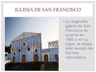 IGLESIA DE SAN FRANCISCO
• La originaria
iglesia de San
Francisco se
quemó en
1685 y, en su
lugar, se eirigió
este templo de
factura
neoclásica.
 
