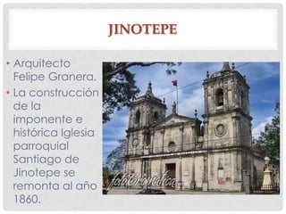 JINOTEPE
• Arquitecto
Felipe Granera.
• La construcción
de la
imponente e
histórica Iglesia
parroquial
Santiago de
Jinotepe se
remonta al año
1860.
 