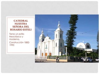 Tiene un estilo
Neoclàsico y
moderno.
Construcción 1882-
1990
CATEDRAL
NUESTRA
SEÑORA DEL
ROSARIO ESTELI
 