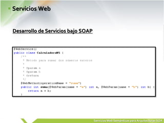 Servicios Web


Desarrollo de Servicios bajo SOAP




                                    Servicios Web Semánticos para Arquitecturas SOA
 