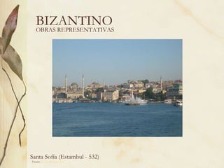 BIZANTINO OBRAS REPRESENTATIVAS Fuente:  www.artehistoria.com   Santa Sofía (Estambul - 532)  