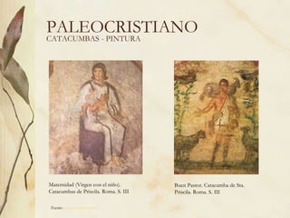 PALEOCRISTIANO Maternidad (Virgen con el niño). Catacumbas de Priscila. Roma. S. III Buen Pastor. Catacumba de Sta. Priscila. Roma. S. III CATACUMBAS - PINTURA Fuente:  www.artehistoria.com   