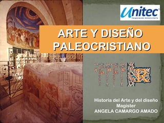 Historia del Arte y del diseño
Magíster
ANGELA CAMARGO AMADO
ARTE Y DISEÑOARTE Y DISEÑO
PALEOCRISTIANOPALEOCRISTIANO
 