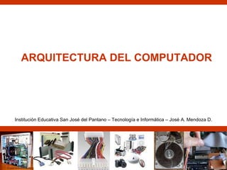 ARQUITECTURA DEL COMPUTADOR Institución Educativa San José del Pantano – Tecnología e Informática – José A. Mendoza D. 