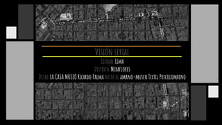 Visión serial
Ciudad:Lima
Distrito:Miraflores
Desde LA CASA MUSEO Ricardo Palma hasta el amano-museo Textil Precolombino
 