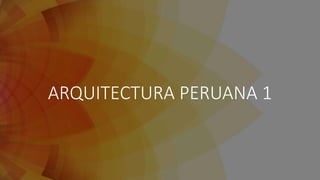 ARQUITECTURA PERUANA 1
 