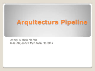 Arquitectura Pipeline

Daniel Alonso Moran
José Alejandro Mendoza Morales
 
