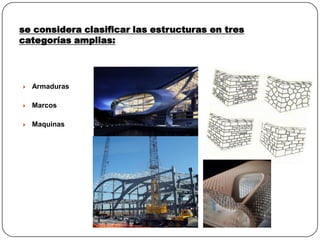 se considera clasificar las estructuras en tres
categorías amplias:




   Armaduras

   Marcos

   Maquinas
 