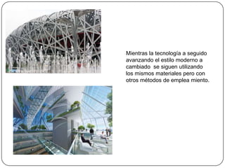 Mientras la tecnología a seguido
avanzando el estilo moderno a
cambiado se siguen utilizando
los mismos materiales pero con
otros métodos de emplea miento.
 