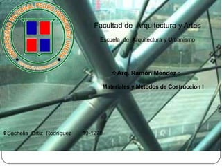 Facultad de Arquitectura y Artes
                                  Escuela de Arquitectura y Urbanismo




                                      Arq. Ramón Mendez :

                                  Materiales y Metodos de Costruccion I




Sachelis Ortiz Rodríguez   10-1270
 