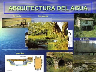 ARQUITECTURA DEL AGUA   la noria   los pozos   fuentes y pilones   El molino   puentes   