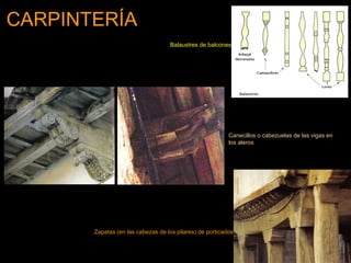 CARPINTERÍA   Zapatas (en las cabezas de los pilares) de porticados   Canecillos o cabezuelas de las vigas en los aleros   Balaustres de balcones   