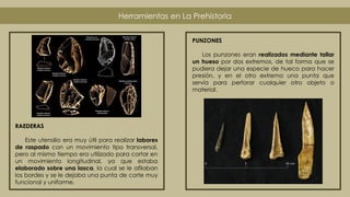 Herramientas en La Prehistoria
RAEDERAS
Este utensilio era muy útil para realizar labores
de raspado con un movimiento tip...