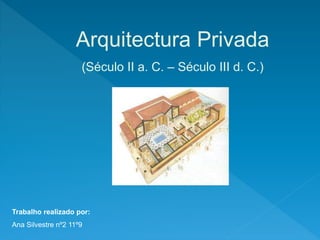 Arquitectura Privada
(Século II a. C. – Século III d. C.)
Trabalho realizado por:
Ana Silvestre nº2 11º9
 