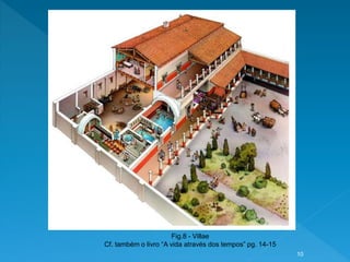 Fig.8 - Villae
Cf. também o livro “A vida através dos tempos” pg. 14-15
10
 