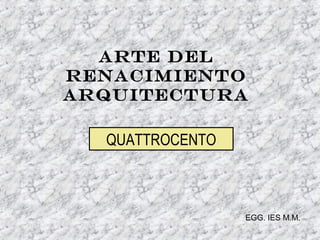 Arte del
renacimiento
ARQUITECTURA

  QUATTROCENTO



                 EGG. IES M.M.
 