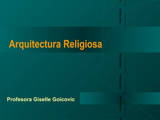 Arquitectura Religiosa Profesora Giselle Goicovic 