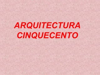 ARQUITECTURA
CINQUECENTO
 