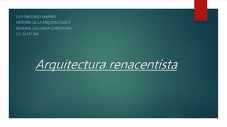 Arquitectura renacentista
I.U.P SANTIAGO MARIÑO
HISTORIA DE LA ARQUITECTURA II
ALUMNA: GIULLIANA CORDOLIANI
C.I: 20.437.000
 