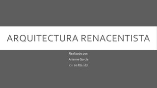 ARQUITECTURA RENACENTISTA
Realizado por:
ArianneGarcía
c.i: 20.871.167
 