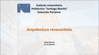 Instituto universitario
Politécnico “Santiago Mariño”
Extensión Porlamar
Arquitectura renacentista
Paola Barrios
CI: 23,182,415
 