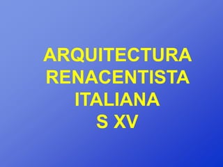 ARQUITECTURA
RENACENTISTA
  ITALIANA
    S XV
 