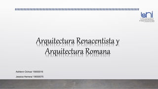 Arquitectura Renacentista y
Arquitectura Romana
Ashlenn Ochoa/ 19000016
Jessica Herrera/ 19000075
 
