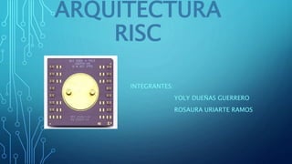 ARQUITECTURA
RISC
INTEGRANTES:
YOLY DUEÑAS GUERRERO
ROSAURA URIARTE RAMOS
 