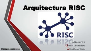 Arquitectura RISC
INTEGRANTES:
Pretell Silva Marleny.
Ríos ChávezTabita.Microprocesadores
 