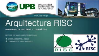 Arquitectura RISC
INGENIERÍA DE SISTEMAS Y TELEMÁTICA
 JOSE DILMER OLIVERA BURGA
 ELSER DUVERLY TARRILLO TORRES
PROFESOR: ING. MARCO AURELIO PORRO CHULLI
 