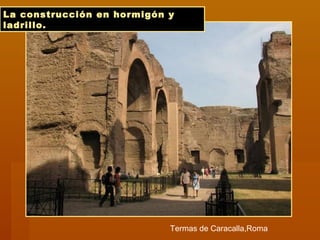 La construcción en hormigón y
ladrillo.
Termas de Caracalla,Roma
 