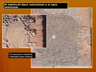 El ladrillo.El Opus reticulatum y el opus
latericium.
Es frecuente la mezcla de
materiales (opus mixtum).
 