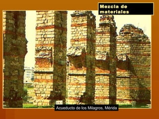 Mezcla de
materiales
Acueducto de los Milagros, Mérida
 