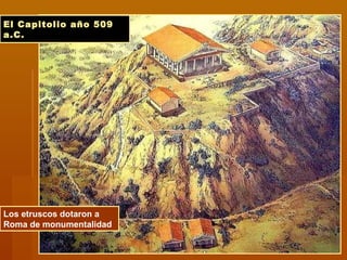 El Capitolio año 509El Capitolio año 509
a.C.a.C.
Los etruscos dotaron a
Roma de monumentalidad
 