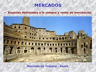 MERCADOS Espacios destinados a la compra y venta de mercancías. Mercado de Trajano - Roma 