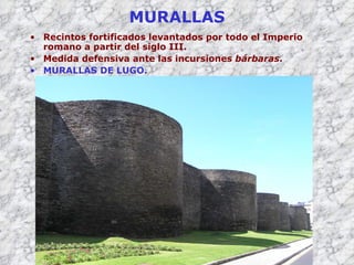 MURALLAS Recintos fortificados levantados por todo el Imperio romano a partir del siglo III. Medida defensiva ante las incursiones  bárbaras . MURALLAS DE LUGO. 